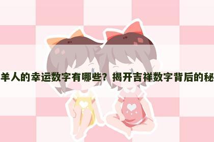 属羊人的幸运数字有哪些？揭开吉祥数字背后的秘密