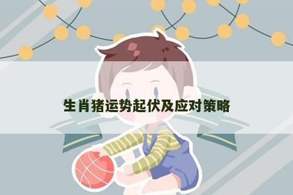 生肖猪运势起伏及应对策略