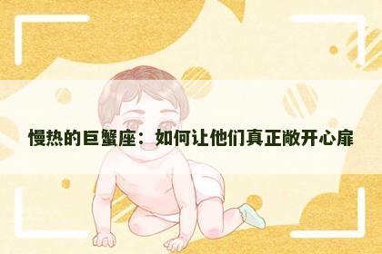 慢热的巨蟹座：如何让他们真正敞开心扉