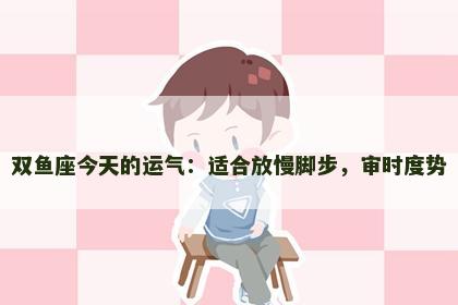 双鱼座今天的运气：适合放慢脚步，审时度势