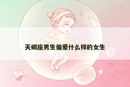 天蝎座男生偏爱什么样的女生