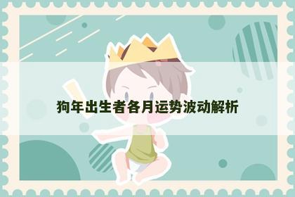 狗年出生者各月运势波动解析