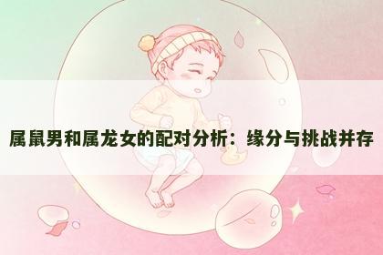 属鼠男和属龙女的配对分析：缘分与挑战并存