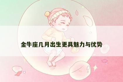 金牛座几月出生更具魅力与优势