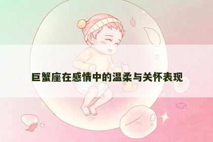 巨蟹座在感情中的温柔与关怀表现