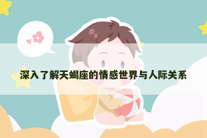 深入了解天蝎座的情感世界与人际关系