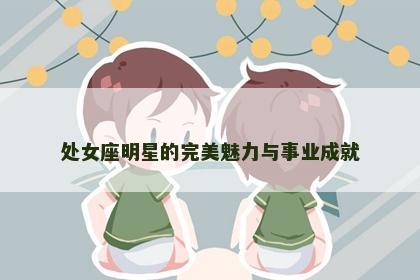 处女座明星的完美魅力与事业成就