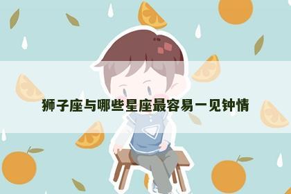 狮子座与哪些星座最容易一见钟情