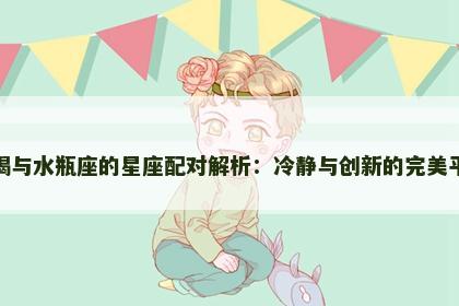 摩羯与水瓶座的星座配对解析：冷静与创新的完美平衡