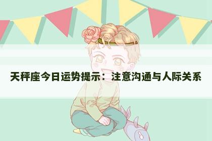 天秤座今日运势提示：注意沟通与人际关系