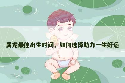 属龙最佳出生时间，如何选择助力一生好运