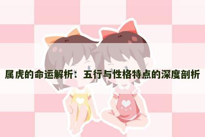 属虎的命运解析：五行与性格特点的深度剖析