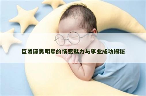 巨蟹座男明星的情感魅力与事业成功揭秘