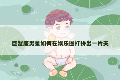 巨蟹座男星如何在娱乐圈打拼出一片天