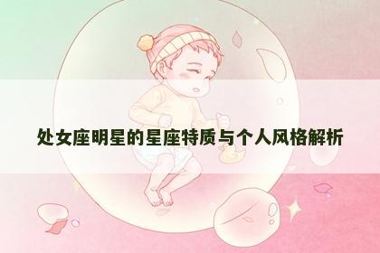 处女座明星的星座特质与个人风格解析