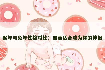 猴年与兔年性格对比：谁更适合成为你的伴侣