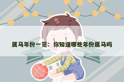 属马年份一览:你知道哪些年份属马吗 属马年份一览:你知道哪些年份属马吗