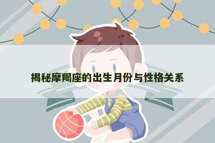 揭秘摩羯座的出生月份与性格关系
