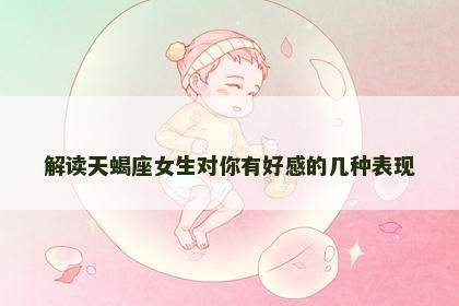 解读天蝎座女生对你有好感的几种表现