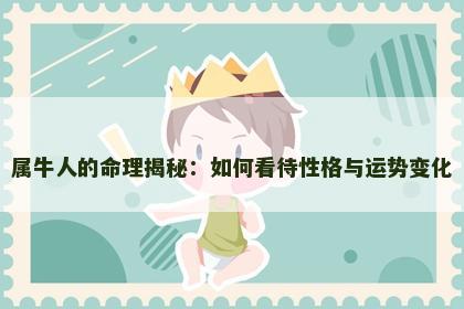 属牛人的命理揭秘:如何看待性格与运势变化 属牛人的命理揭秘:如何看待性格与运势变化
