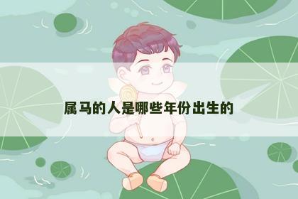 属马的人是哪些年份出生的 属马的人是哪些年份出生的