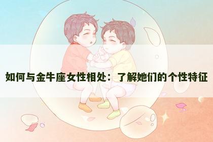 如何与金牛座女性相处:了解她们的个性特征 如何与金牛座女性相处:了解她们的个性特征