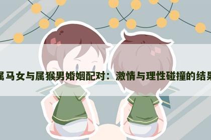 属马女与属猴男婚姻配对:激情与理性碰撞的结果 属马女与属猴男婚姻配对:激情与理性碰撞的结果