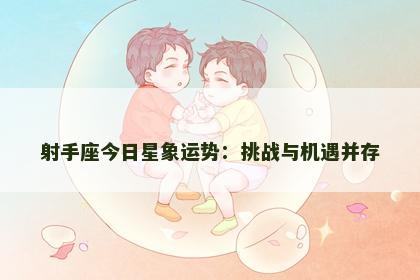 射手座今日星象运势：挑战与机遇并存
