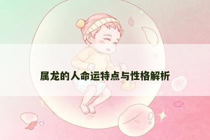 属龙的人命运特点与性格解析 属龙的人命运特点与性格解析