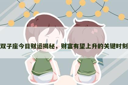 双子座今日财运揭秘,财富有望上升的关键时刻 双子座今日财运揭秘,财富有望上升的关键时刻