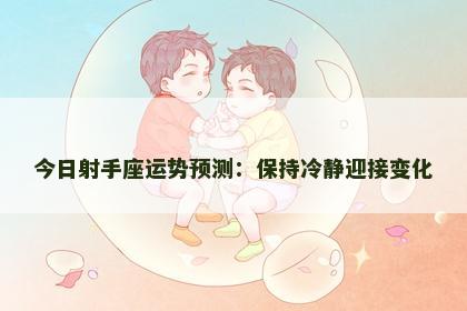 今日射手座运势预测:保持冷静迎接变化 今日射手座运势预测:保持冷静迎接变化