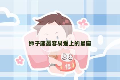 狮子座最容易爱上的星座