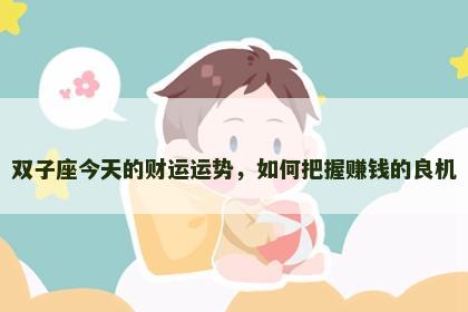 双子座今天的财运运势,如何把握赚钱的良机 双子座今天的财运运势,如何把握赚钱的良机