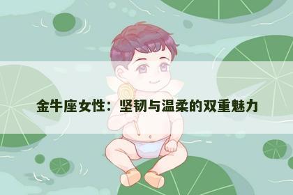 金牛座女性:坚韧与温柔的双重魅力 金牛座女性:坚韧与温柔的双重魅力