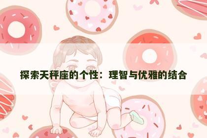 探索天秤座的个性:理智与优雅的结合 探索天秤座的个性:理智与优雅的结合