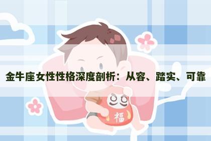 金牛座女性性格深度剖析:从容、踏实、可靠 金牛座女性性格深度剖析:从容、踏实、可靠