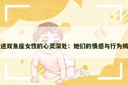 走进双鱼座女性的心灵深处:她们的情感与行为揭秘 走进双鱼座女性的心灵深处:她们的情感与行为揭秘