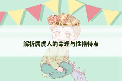 解析属虎人的命理与性格特点 解析属虎人的命理与性格特点