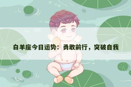 白羊座今日运势:勇敢前行,突破自我 白羊座今日运势:勇敢前行,突破自我