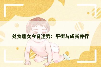 处女座女今日运势:平衡与成长并行 处女座女今日运势:平衡与成长并行
