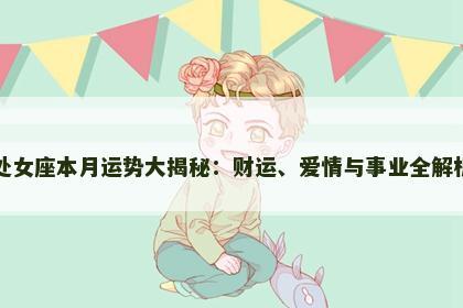 处女座本月运势大揭秘:财运、爱情与事业全解析 处女座本月运势大揭秘:财运、爱情与事业全解析