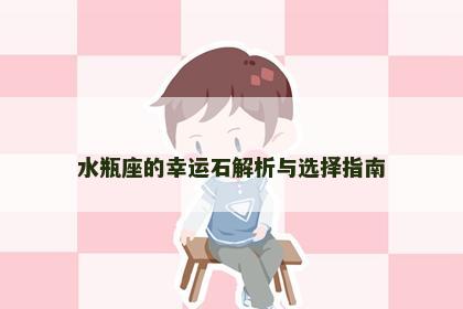 水瓶座的幸运石解析与选择指南 水瓶座的幸运石解析与选择指南