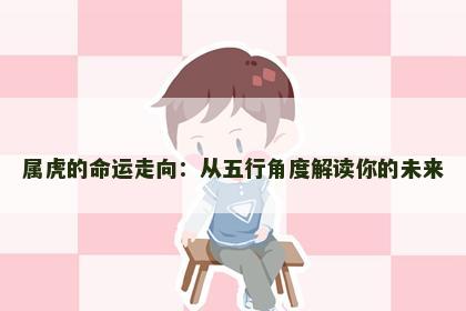 属虎的命运走向:从五行角度解读你的未来 属虎的命运走向:从五行角度解读你的未来