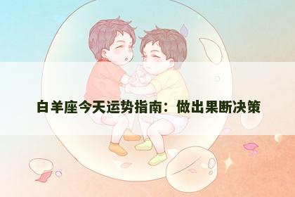 白羊座今天运势指南：做出果断决策
