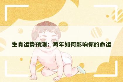 生肖运势预测:鸡年如何影响你的命运 生肖运势预测:鸡年如何影响你的命运