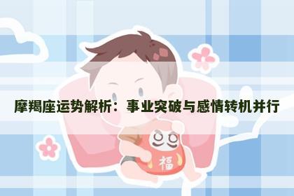 摩羯座运势解析:事业突破与感情转机并行 摩羯座运势解析:事业突破与感情转机并行