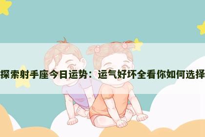 探索射手座今日运势:运气好坏全看你如何选择 探索射手座今日运势:运气好坏全看你如何选择
