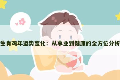 生肖鸡年运势变化:从事业到健康的全方位分析 生肖鸡年运势变化:从事业到健康的全方位分析
