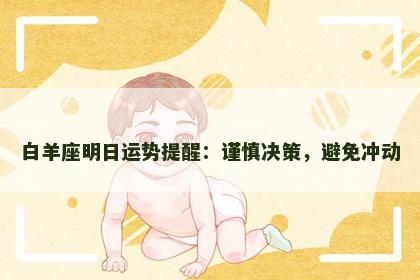 白羊座明日运势提醒:谨慎决策,避免冲动 白羊座明日运势提醒:谨慎决策,避免冲动