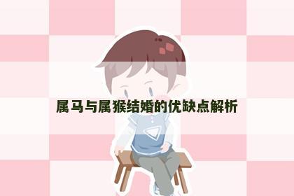 属马与属猴结婚的优缺点解析 属马与属猴结婚的优缺点解析